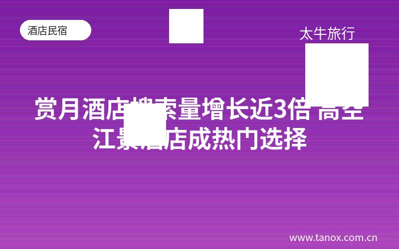 赏月酒店搜索量增长近3倍 高空江景酒店成热门选择