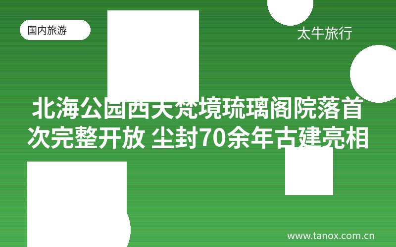 北海公园西天梵境琉璃阁院落首次完整开放 尘封70余年古建亮相