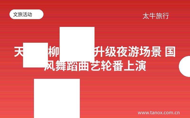 天津杨柳青古镇升级夜游场景 国风舞蹈曲艺轮番上演