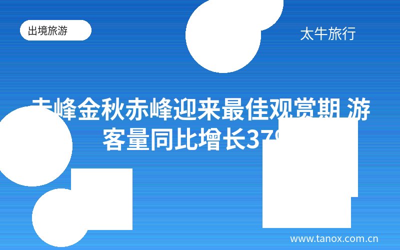 赤峰金秋赤峰迎来最佳观赏期 游客量同比增长37%