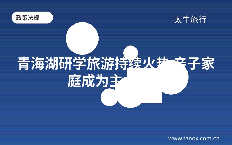 青海湖研学旅游持续火热 亲子家庭成为主力客群
