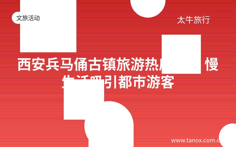 西安兵马俑古镇旅游热度不减 慢生活吸引都市游客