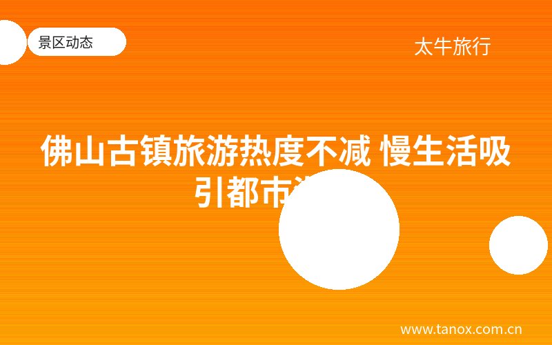 佛山古镇旅游热度不减 慢生活吸引都市游客