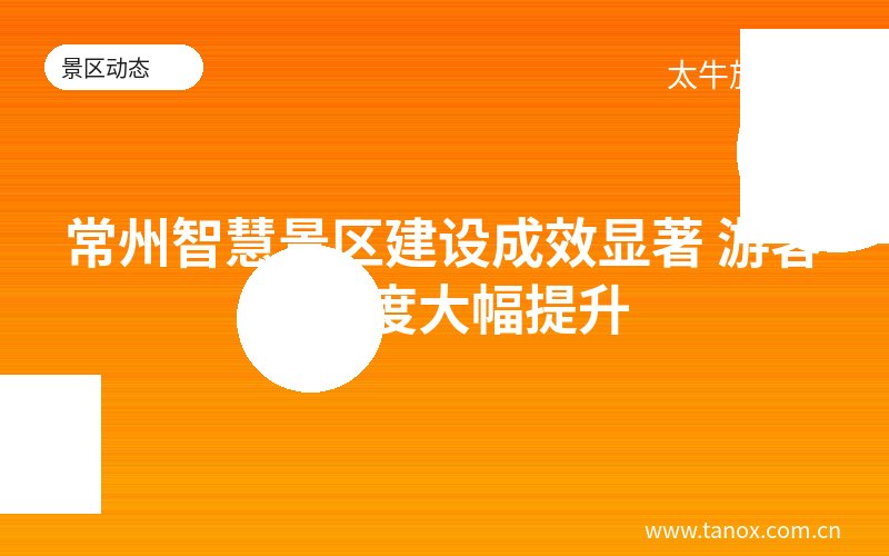 常州智慧景区建设成效显著 游客满意度大幅提升