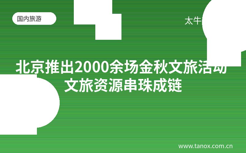 北京推出2000余场金秋文旅活动 文旅资源串珠成链