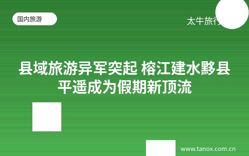 县域旅游异军突起 榕江建水黟县平遥成为假期新顶流