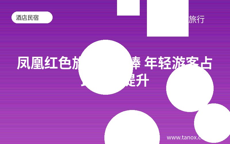 凤凰红色旅游受热捧 年轻游客占比不断提升