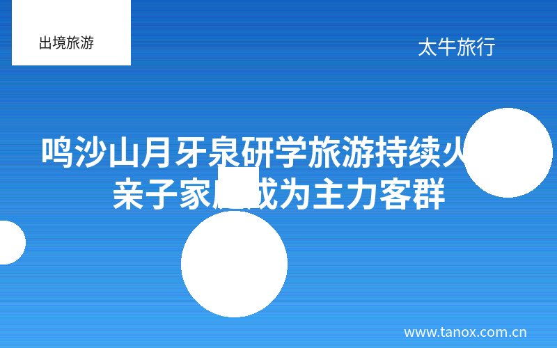 鸣沙山月牙泉研学旅游持续火热 亲子家庭成为主力客群