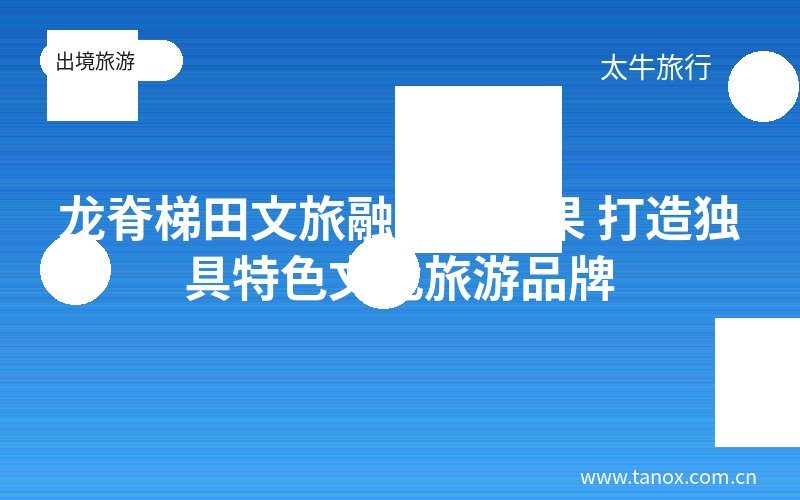 龙脊梯田文旅融合结硕果 打造独具特色文化旅游品牌