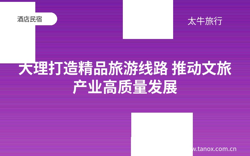 大理打造精品旅游线路 推动文旅产业高质量发展