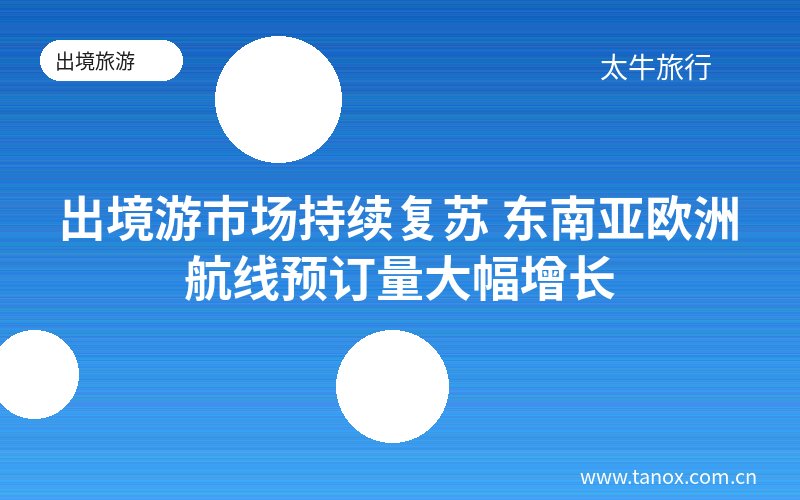 出境游市场持续复苏 东南亚欧洲航线预订量大幅增长