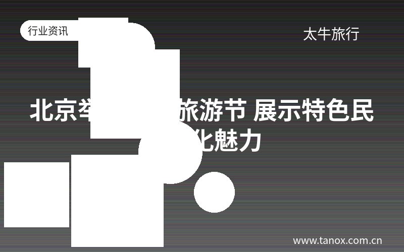北京举办文化旅游节 展示特色民俗文化魅力