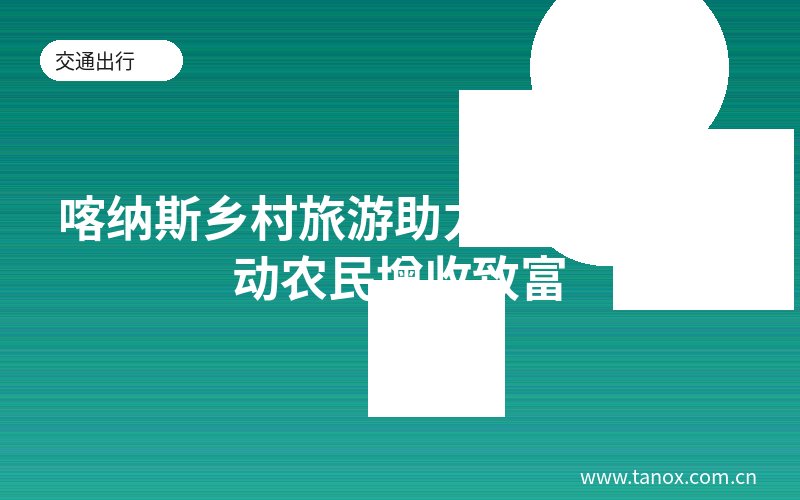 喀纳斯乡村旅游助力乡村振兴 带动农民增收致富