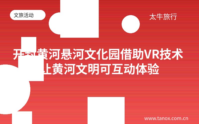 开封黄河悬河文化园借助VR技术 让黄河文明可互动体验