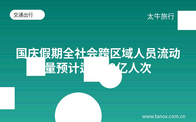 国庆假期全社会跨区域人员流动量预计达21.3亿人次
