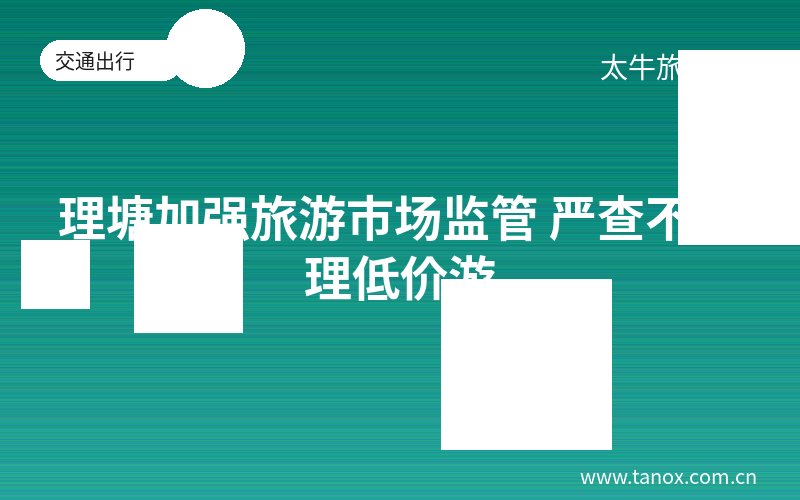 理塘加强旅游市场监管 严查不合理低价游