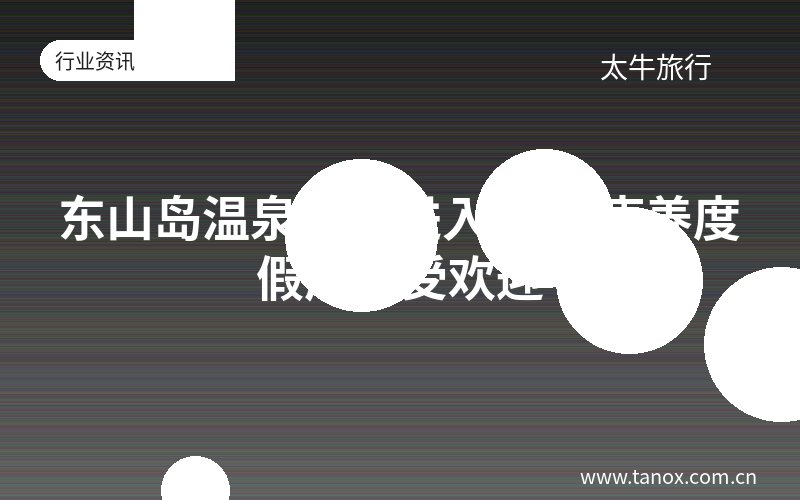 东山岛温泉旅游进入旺季 康养度假产品受欢迎