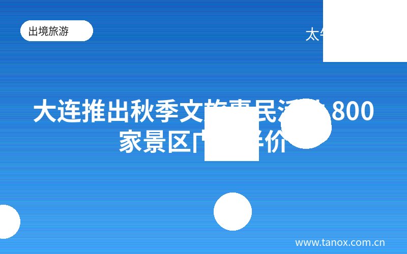 大连推出秋季文旅惠民活动 800家景区门票半价