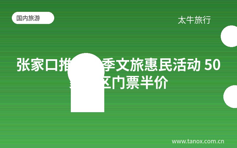 张家口推出秋季文旅惠民活动 50家景区门票半价