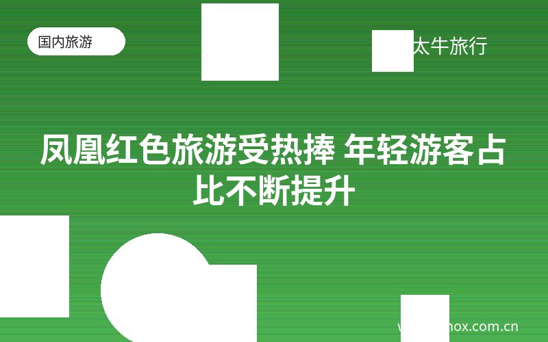 凤凰红色旅游受热捧 年轻游客占比不断提升