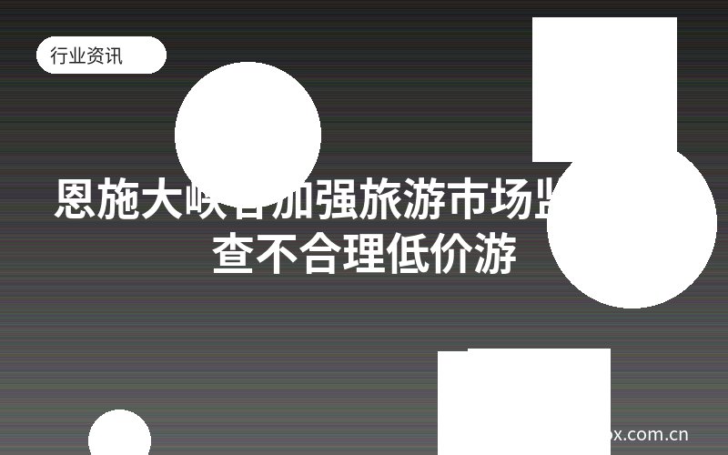 恩施大峡谷加强旅游市场监管 严查不合理低价游