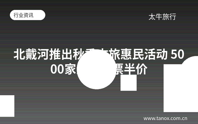 北戴河推出秋季文旅惠民活动 5000家景区门票半价