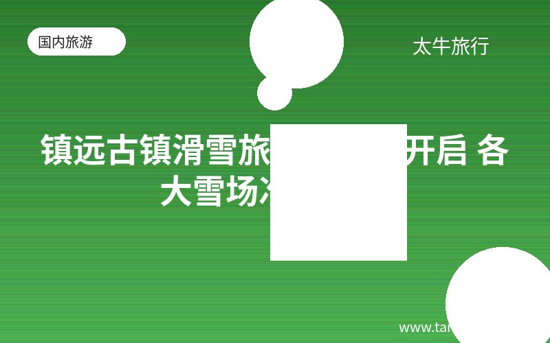 镇远古镇滑雪旅游季即将开启 各大雪场准备就绪