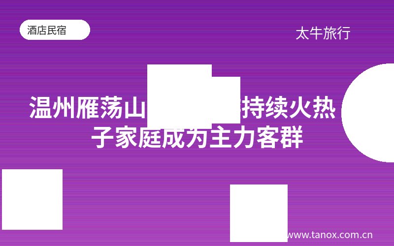 温州雁荡山研学旅游持续火热 亲子家庭成为主力客群