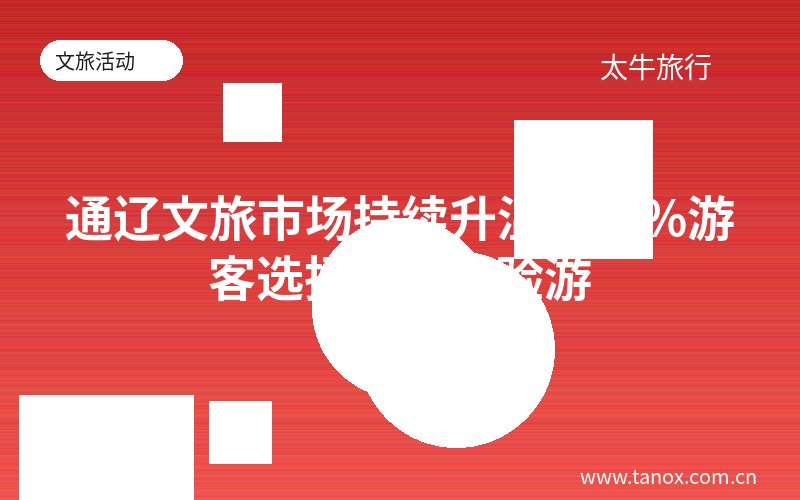 通辽文旅市场持续升温 149%游客选择深度体验游