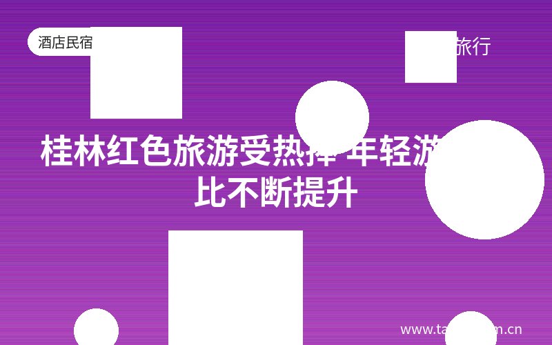 桂林红色旅游受热捧 年轻游客占比不断提升