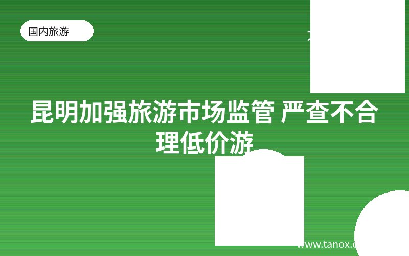 昆明加强旅游市场监管 严查不合理低价游