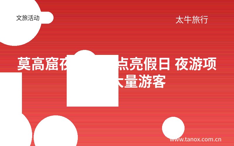 莫高窟夜间经济点亮假日 夜游项目吸引大量游客