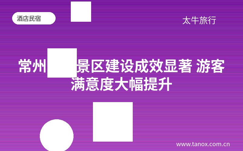 常州智慧景区建设成效显著 游客满意度大幅提升