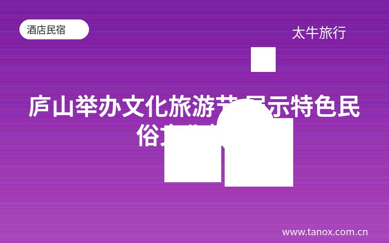 庐山举办文化旅游节 展示特色民俗文化魅力