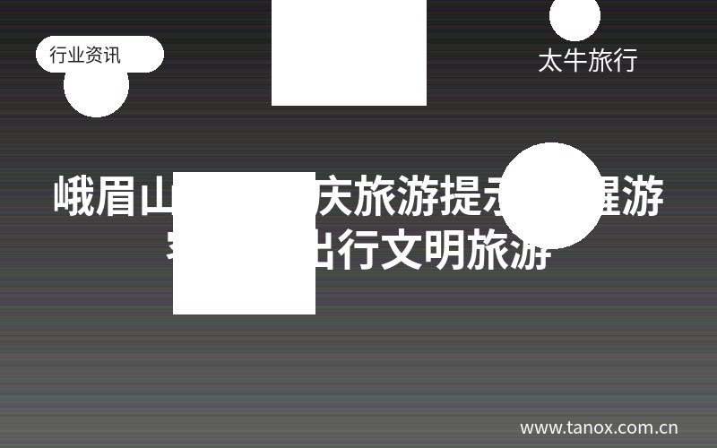 峨眉山发布国庆旅游提示 提醒游客错峰出行文明旅游