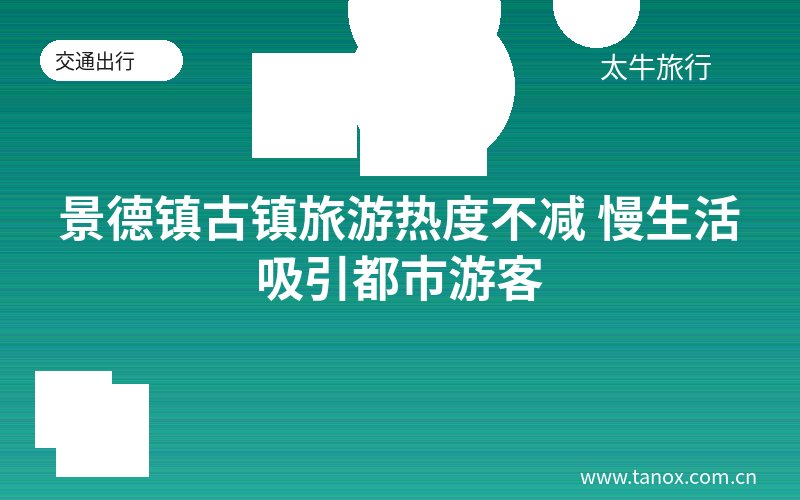 景德镇古镇旅游热度不减 慢生活吸引都市游客