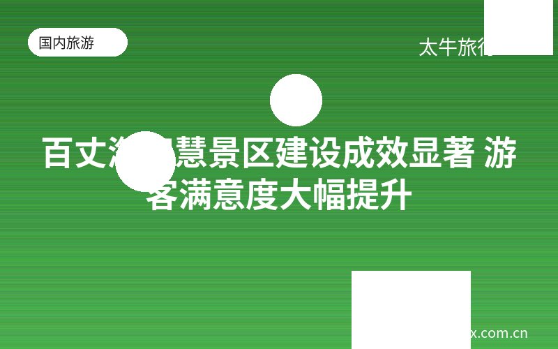 百丈漈智慧景区建设成效显著 游客满意度大幅提升