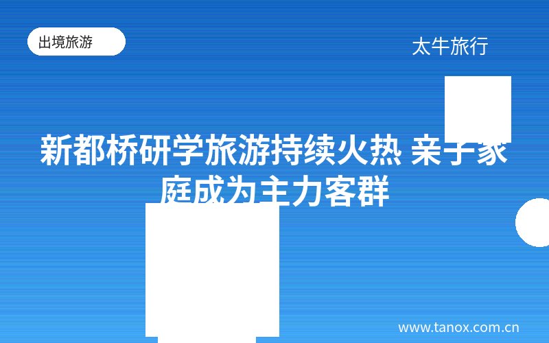 新都桥研学旅游持续火热 亲子家庭成为主力客群
