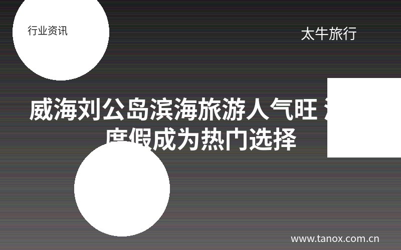 威海刘公岛滨海旅游人气旺 海滨度假成为热门选择