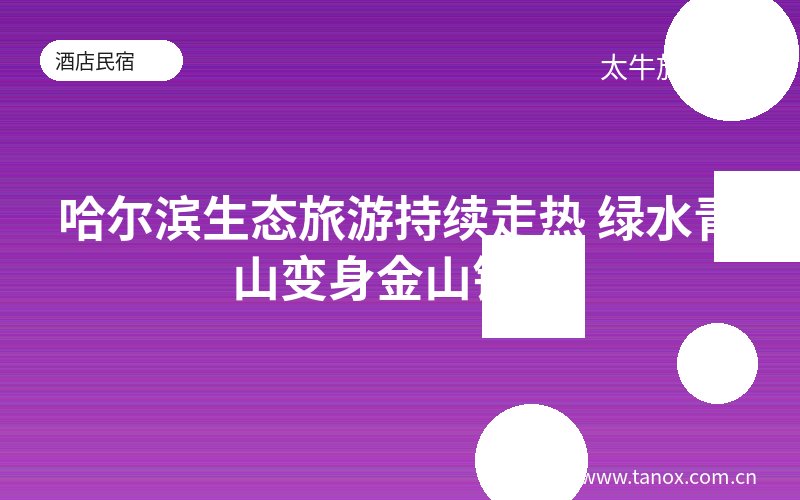 哈尔滨生态旅游持续走热 绿水青山变身金山银山
