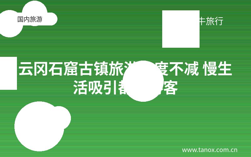 云冈石窟古镇旅游热度不减 慢生活吸引都市游客