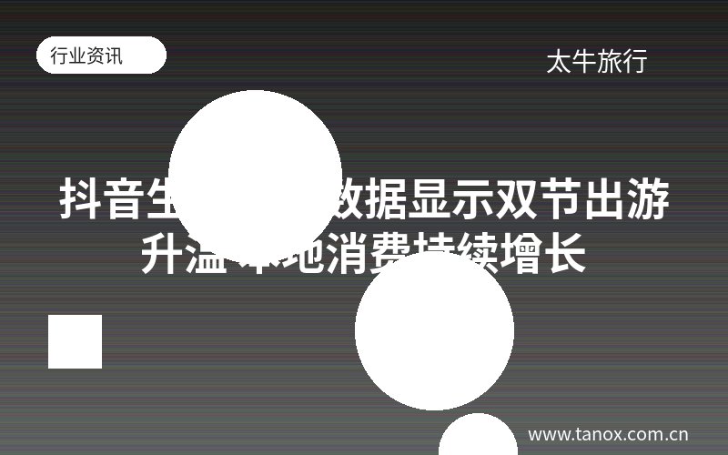 抖音生活服务数据显示双节出游升温 本地消费持续增长