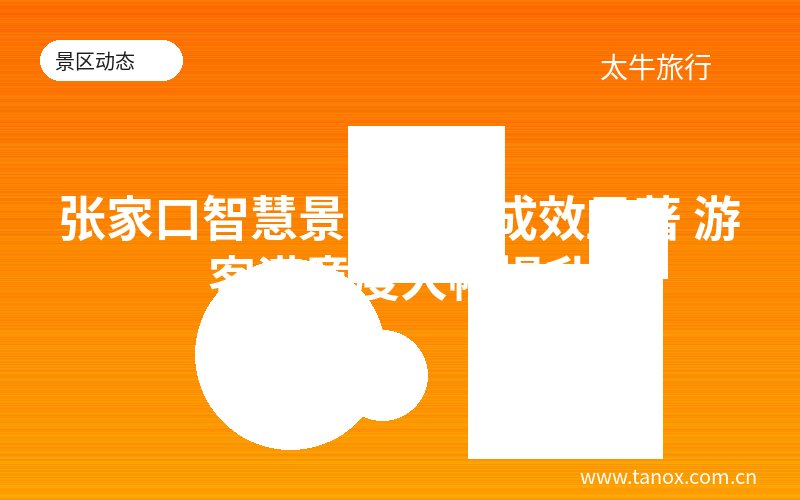 张家口智慧景区建设成效显著 游客满意度大幅提升