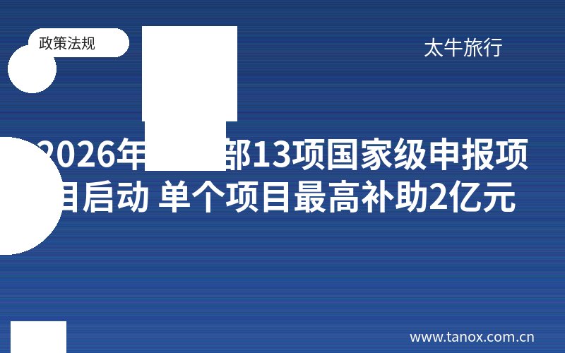 2026年文旅部13项国家级申报项目启动 单个项目最高补助2亿元